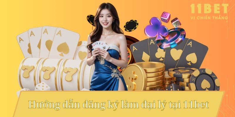 Đại Lý 11bet – Bí Quyết Đăng Ký Và Nhận Hoa Hồng Siêu Hấp Dẫn 4 Hướng dẫn đăng ký làm đại lý tại 11bet