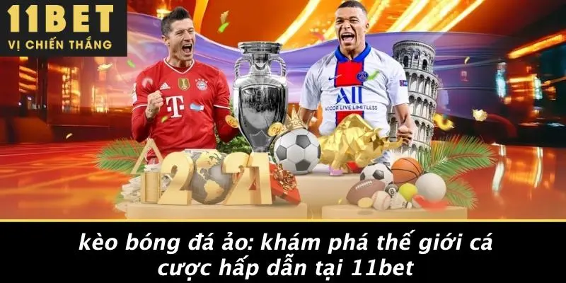 KÈO BÓNG ĐÁ ẢO: KHÁM PHÁ THẾ GIỚI CÁ CƯỢC HẤP DẪN TẠI 11BET 5 KÈO BÓNG ĐÁ ẢO: KHÁM PHÁ THẾ GIỚI CÁ CƯỢC HẤP DẪN TẠI 11BET