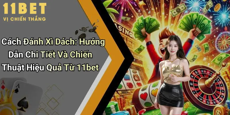 Cách Đánh Xì Dách: Hướng Dẫn Chi Tiết Và Chiến Thuật Hiệu Quả Từ 11bet 1 Cách Đánh Xì Dách: Hướng Dẫn Chi Tiết Và Chiến Thuật Hiệu Quả Từ 11bet