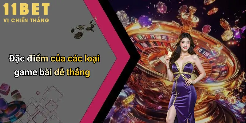 Các Loại Game Bài Dễ Thắng: Khám Phá Thế Giới Cá Cược Cùng 11bet 2 Đặc điểm của các loại game bài dễ thắng