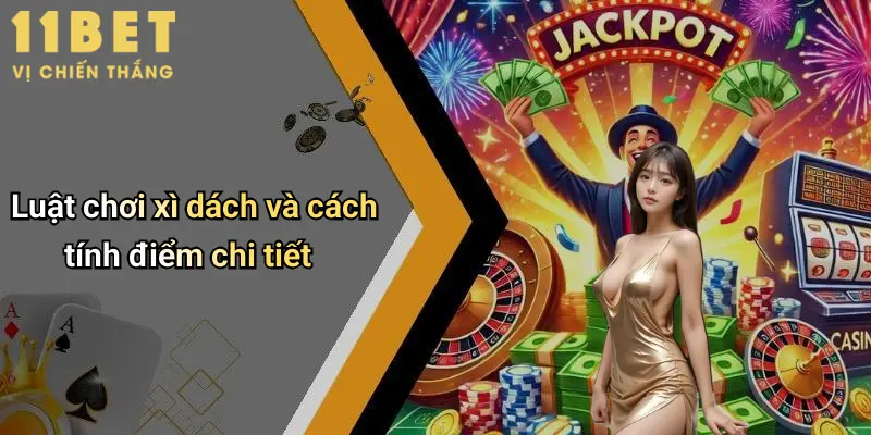 Cách Đánh Xì Dách: Hướng Dẫn Chi Tiết Và Chiến Thuật Hiệu Quả Từ 11bet 3 Luật chơi xì dách và cách tính điểm chi tiết